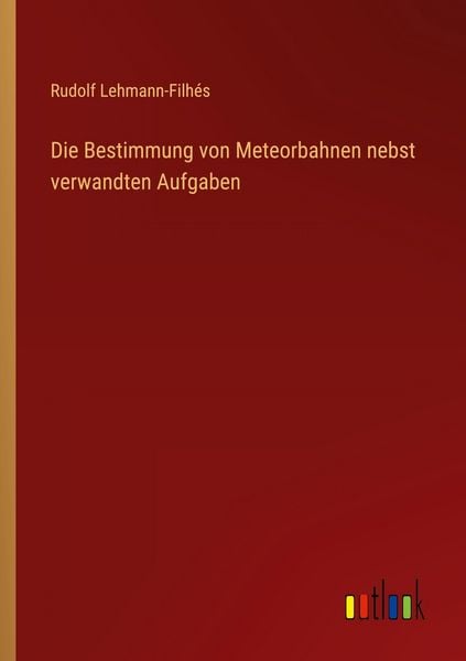 Die Bestimmung von Meteorbahnen nebst verwandten Aufgaben, Taschenbuch von Rudolf Lehmann-Filhés, Outlook, 9783368534721