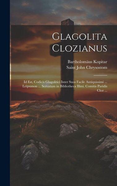 Produktbild: Glagolita Clozianus: Id Est, Codicis Glagolitici Inter Suos Facile Antiquissimi ... Leipsanon ... Servatum in Bibliotheca Illmi. Comitis Pa
