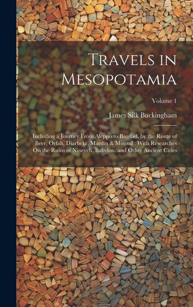Produktbild: Travels in Mesopotamia: Including a Journey From Aleppo to Bagdad, by the Route of Beer, Orfah, Diarbekr, Mardin & Mousul: With Researches On