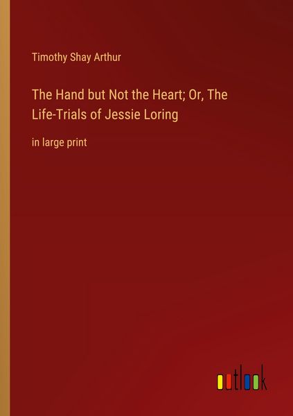 Produktbild: The Hand but Not the Heart; Or, The Life-Trials of Jessie Loring