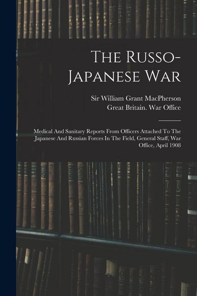 Produktbild: The Russo-japanese War: Medical And Sanitary Reports From Officers Attached To The Japanese And Russian Forces In The Field, General Staff, Wa