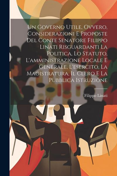 Produktbild: Un Governo Utile, Ovvero, Considerazioni E Proposte Del Conte Senatore Filippo Linati Risguardanti La Politica, Lo Statuto, L'amministrazione Locale E