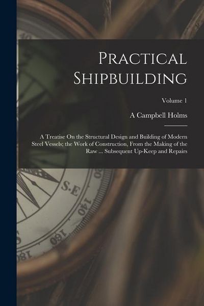 Produktbild: Practical Shipbuilding: A Treatise On the Structural Design and Building of Modern Steel Vessels; the Work of Construction, From the Making of