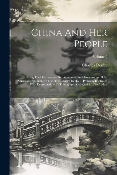 Produktbild: China And Her People: Being The Observations, Reminiscences, And Conclusions Of An American Diplomat, By The Hon. Charles Denby ... Profusel