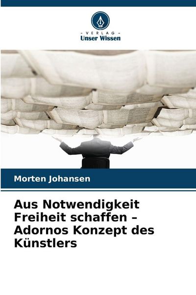 Produktbild: Aus Notwendigkeit Freiheit schaffen - Adornos Konzept des K&uuml;nstlers