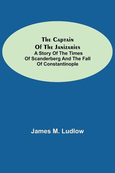 Produktbild: The Captain of the Janizaries; A story of the times of Scanderberg and the fall of Constantinople