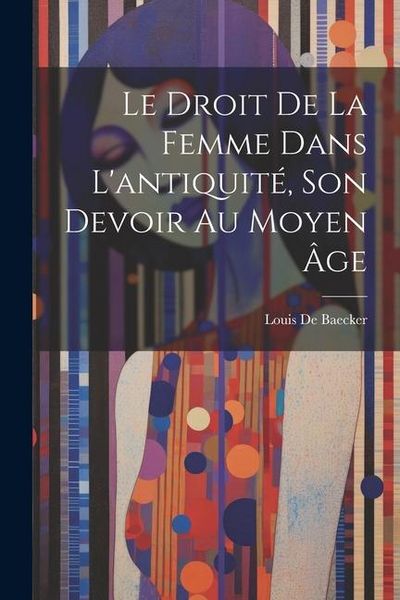 Produktbild: Le Droit De La Femme Dans L'antiquit&eacute;, Son Devoir Au Moyen &Acirc;ge