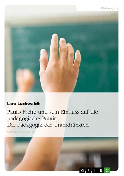 Produktbild: Paulo Freire und sein Einfluss auf die p&auml;dagogische Praxis. Die P&auml;dagogik der Unterdr&uuml;ckten
