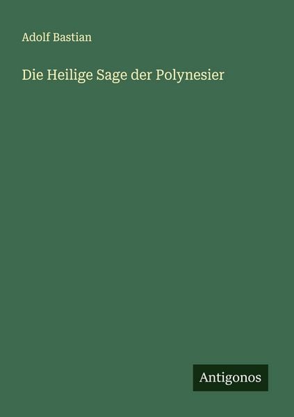 Die Heilige Sage der Polynesier, Taschenbuch von Adolf Bastian, Antigonos Verlag, 978-3-563-45825-9