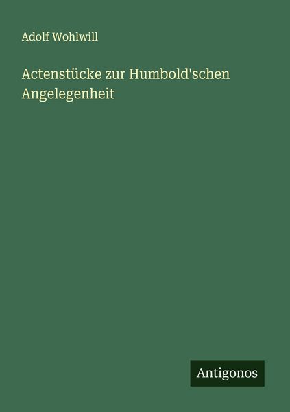 Actenstücke zur Humbold'schen Angelegenheit, Taschenbuch von Adolf Wohlwill, Antigonos Verlag, 9783563160114