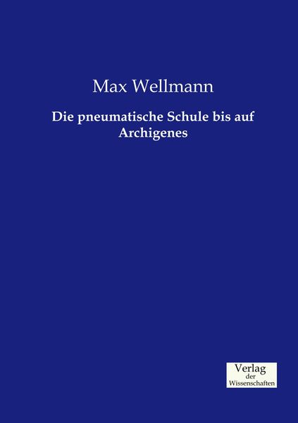Die pneumatische Schule bis auf Archigenes, Taschenbuch von Max Wellmann, Verlag der Wissenschaften, 9783957005205