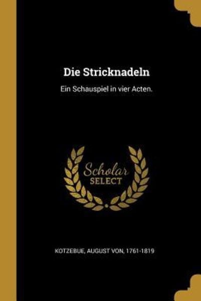 Die Stricknadeln: Ein Schauspiel in Vier Acten., Taschenbuch von August Kotzebue, Creative Media Partners, LLC, 978-0-274-67142-7