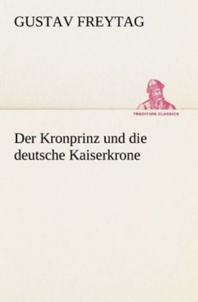 Der Kronprinz und die deutsche Kaiserkrone, Taschenbuch von Gustav Freytag, Tredition, 9783842407541
