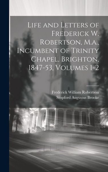 Produktbild: Life and Letters of Frederick W. Robertson, M.a., Incumbent of Trinity Chapel, Brighton, 1847-53, Volumes 1-2
