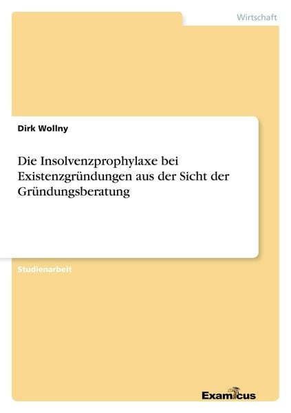 Die Insolvenzprophylaxe bei Existenzgründungen aus der Sicht der Gründungsberatung, Taschenbuch von Dirk Wollny, GRIN, 9783656980674