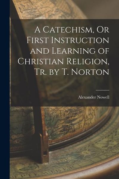 Produktbild: A Catechism, Or First Instruction and Learning of Christian Religion, Tr. by T. Norton