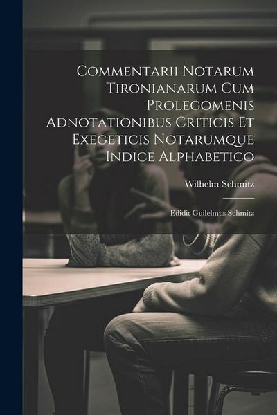 Produktbild: Commentarii Notarum Tironianarum Cum Prolegomenis Adnotationibus Criticis Et Exegeticis Notarumque Indice Alphabetico: Edidit Guilelmus Schmitz