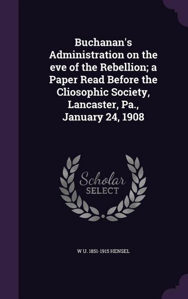 Produktbild: Buchanan's Administration on the eve of the Rebellion; a Paper Read Before the Cliosophic Society, Lancaster, Pa., January 24, 1908