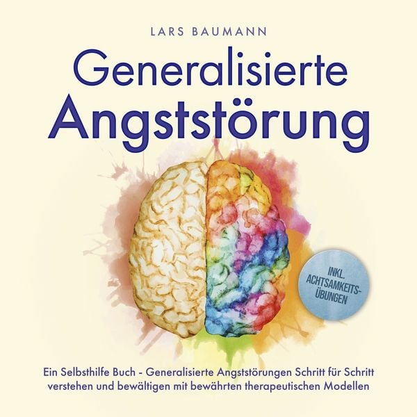 Generalisierte Angststörung: Ein Selbsthilfe Buch - Generalisierte Angststörungen Schritt für Schritt verstehen und bewä