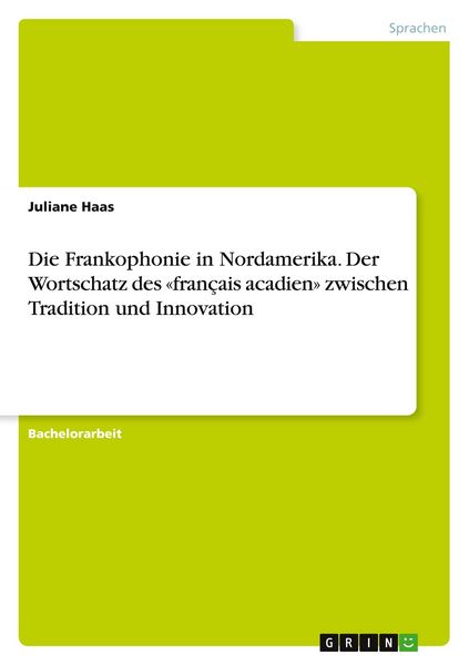 Die Frankophonie in Nordamerika. Der Wortschatz des 'français acadien' zwischen Tradition und Innovation, Taschenbuch von Juliane Haas, GRIN,