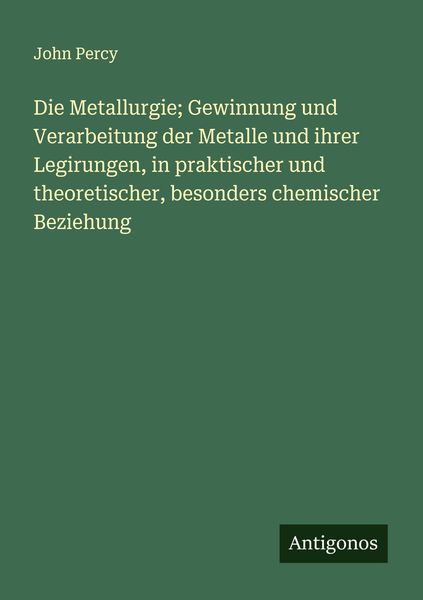 Produktbild: Die Metallurgie; Gewinnung und Verarbeitung der Metalle und ihrer Legirungen, in praktischer und theoretischer, besonders chemischer Beziehung
