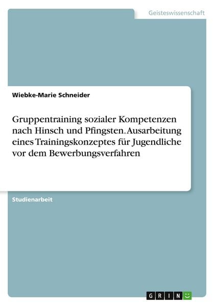 Gruppentraining sozialer Kompetenzen nach Hinsch und Pfingsten. Ausarbeitung eines Trainingskonzeptes für Jugendliche vor dem Bewerbungsverfahren,