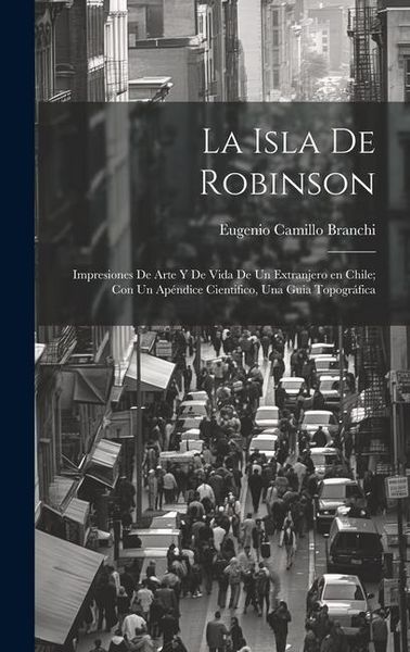 Produktbild: La Isla de Robinson; impresiones de arte y de vida de un extranjero en Chile; con un ap&eacute;ndice cientifico, una guia topogr&aacute;fica