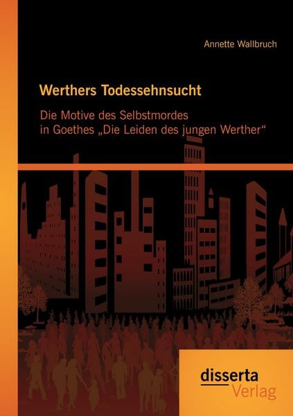 Werthers Todessehnsucht: Die Motive des Selbstmordes in Goethes „Die Leiden des jungen Werther“, Taschenbuch von Annette Wallbruch, Disserta Verlag,