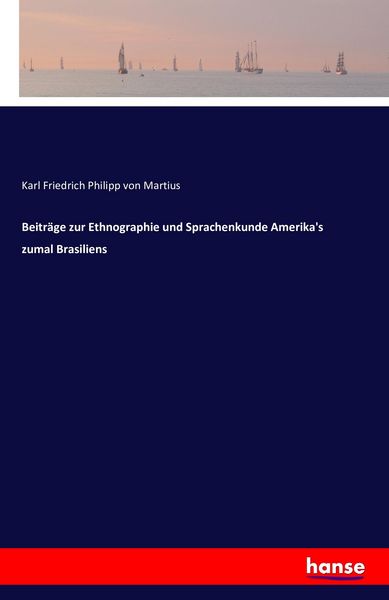 Beiträge zur Ethnographie und Sprachenkunde Amerika's zumal Brasiliens, Taschenbuch von Karl Friedrich Philipp Martius, Hansebooks, 9783742861894
