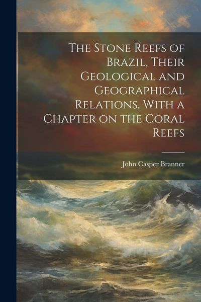 Produktbild: The Stone Reefs of Brazil, Their Geological and Geographical Relations, With a Chapter on the Coral Reefs