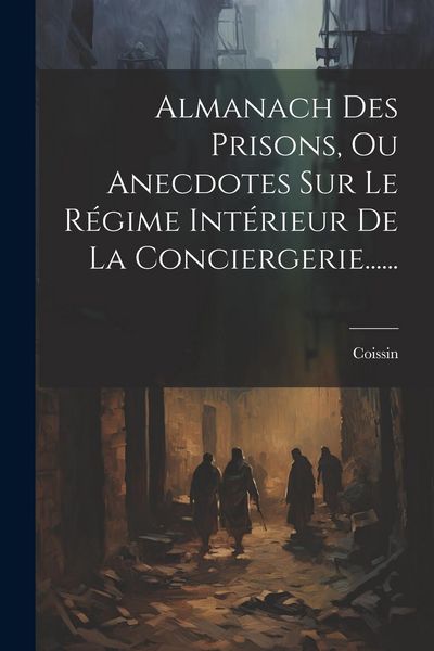 Produktbild: Almanach Des Prisons, Ou Anecdotes Sur Le R&eacute;gime Int&eacute;rieur De La Conciergerie......