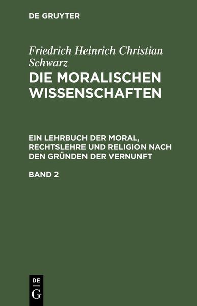 Produktbild: Friedrich Heinrich Christian Schwarz: Die moralischen Wissenschaften. Ein Lehrbuch der Moral, Rechtslehre und Religion nach den Gr&uuml;nden der Vernunft.