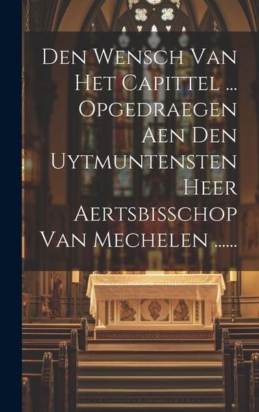 Produktbild: Den Wensch Van Het Capittel ... Opgedraegen Aen Den Uytmuntensten Heer Aertsbisschop Van Mechelen ......