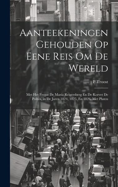 Produktbild: Aanteekeningen Gehouden Op Eene Reis Om De Wereld: Met Het Fregat De Maria Reigersberg En De Korvet De Pollux, in De Jaren 1824, 1825, En 1826, Met Pl