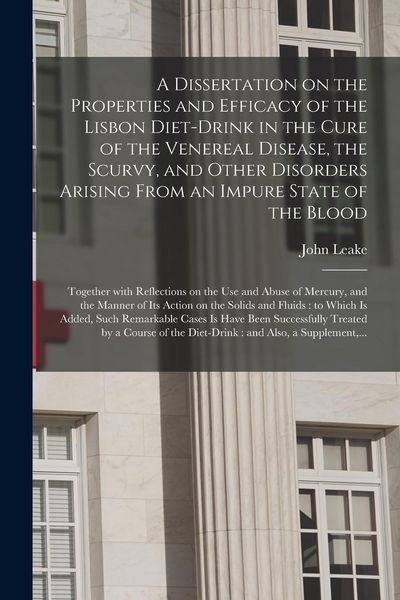 Produktbild: A Dissertation on the Properties and Efficacy of the Lisbon Diet-drink in the Cure of the Venereal Disease, the Scurvy, and Other Disorders Arising Fr