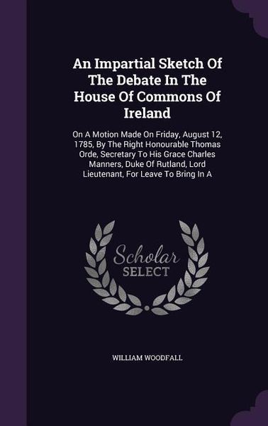 Produktbild: An Impartial Sketch Of The Debate In The House Of Commons Of Ireland: On A Motion Made On Friday, August 12, 1785, By The Right Honourable Thomas Orde