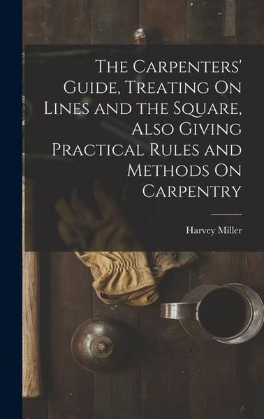 Produktbild: The Carpenters' Guide, Treating On Lines and the Square, Also Giving Practical Rules and Methods On Carpentry