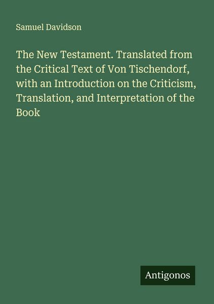 Produktbild: The New Testament. Translated from the Critical Text of Von Tischendorf, with an Introduction on the Criticism, Translation, and Interpretation of the