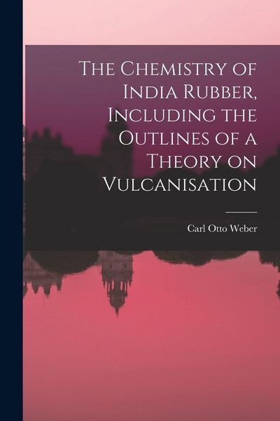 Produktbild: The Chemistry of India Rubber, Including the Outlines of a Theory on Vulcanisation