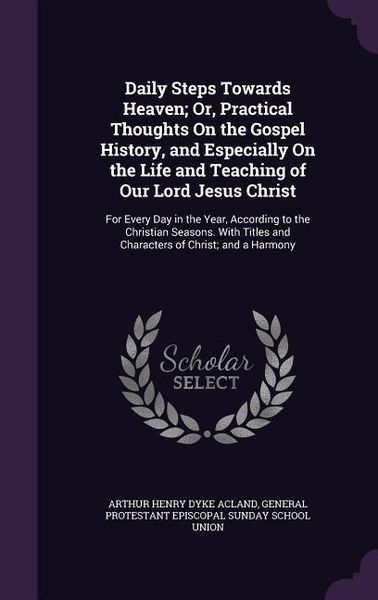 Produktbild: Daily Steps Towards Heaven; Or, Practical Thoughts On the Gospel History, and Especially On the Life and Teaching of Our Lord Jesus Christ