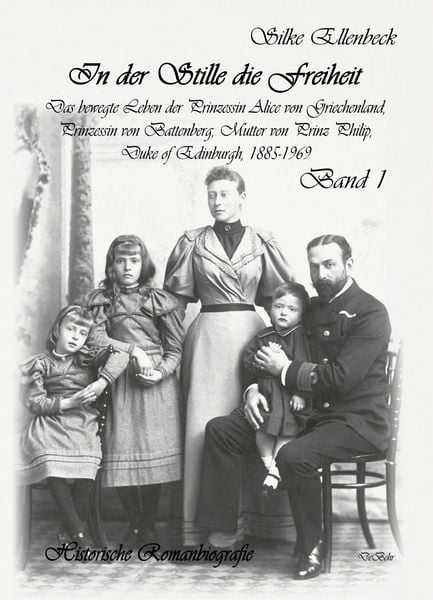 Produktbild: In der Stille die Freiheit Band 1 - Das bewegte Leben der Prinzessin Alice von Griechenland, Prinzessin von Battenberg, Mutter von Prinz Philip, Duke von Edinburgh, 1885-1969 - Geburt, Kindheit, Jugend und die Jahre bis 1922