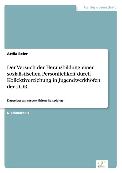 Der Versuch der Herausbildung einer sozialistischen Persönlichkeit durch Kollektiverziehung in Jugendwerkhöfen der DDR, Taschenbuch von Attila Beier,