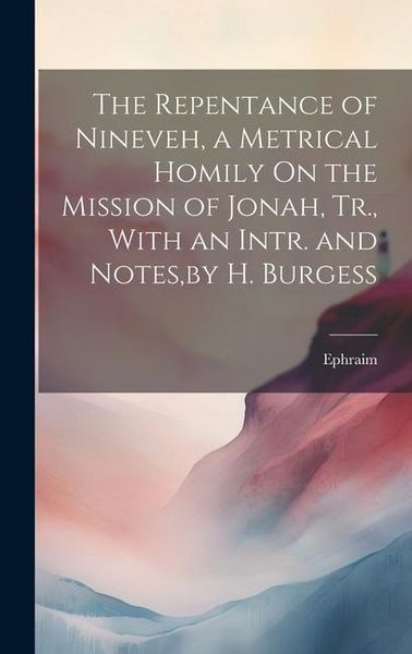 Produktbild: The Repentance of Nineveh, a Metrical Homily On the Mission of Jonah, Tr., With an Intr. and Notes, by H. Burgess