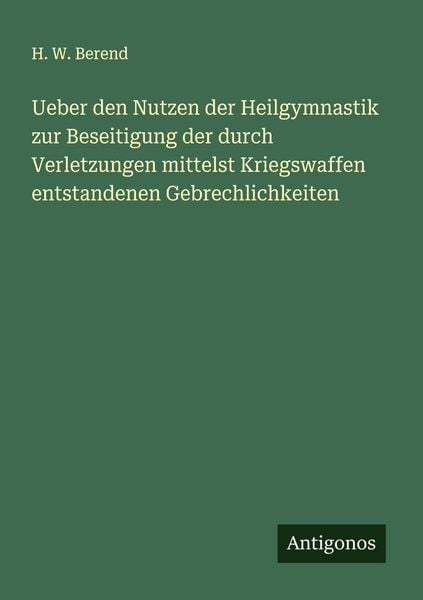 Ueber den Nutzen der Heilgymnastik zur Beseitigung der durch Verletzungen mittelst Kriegswaffen entstandenen Gebrechlichkeiten, Taschenbuch von H. W.