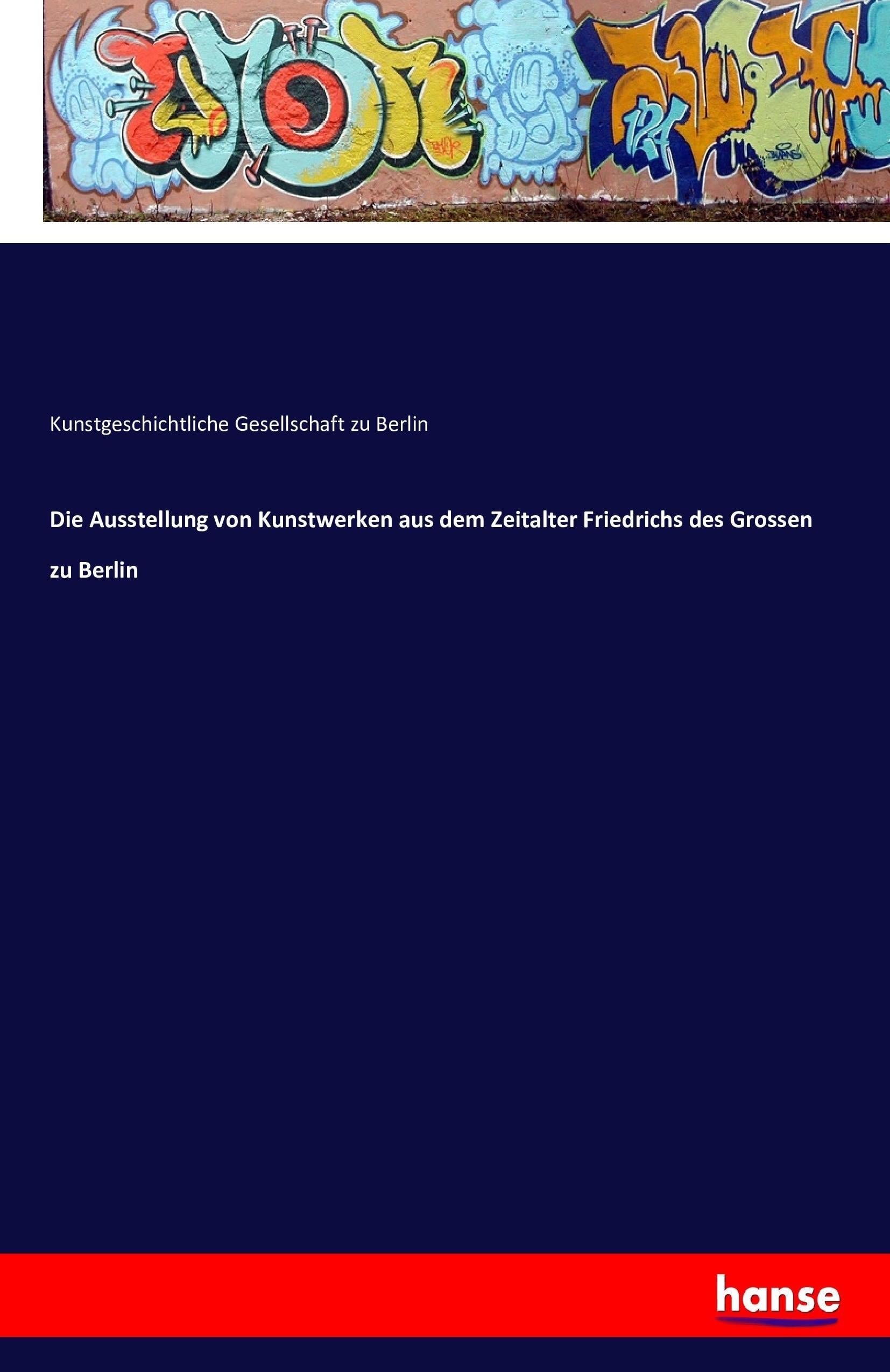 Die Ausstellung von Kunstwerken aus dem Zeitalter Friedrichs des Grossen zu Berlin, Taschenbuch von Kunstgeschichtliche Gesellschaft zu Berlin,