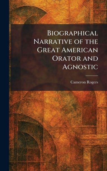 Produktbild: Biographical Narrative of the Great American Orator and Agnostic