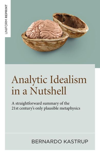 Analytic Idealism in a Nutshell, Taschenbuch von Bernardo Kastrup, Iff Books, 978-1-80341-669-4