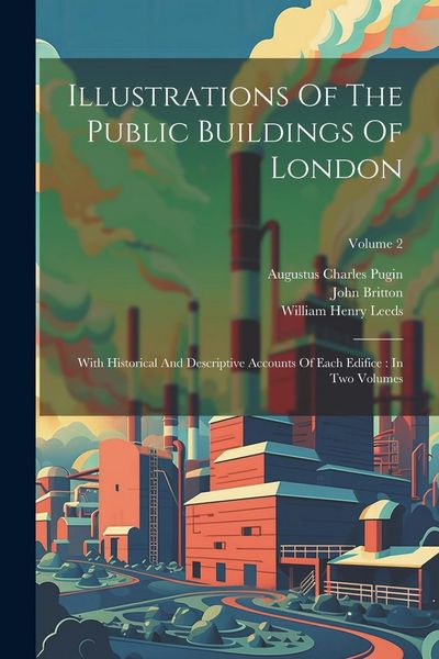 Produktbild: Illustrations Of The Public Buildings Of London: With Historical And Descriptive Accounts Of Each Edifice: In Two Volumes; Volume 2