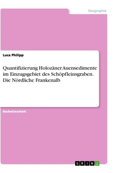 Quantifizierung Holozäner Auensedimente im Einzugsgebiet des Schöpfleinsgraben. Die Nördliche Frankenalb, Taschenbuch von Luca Philipp, GRIN,