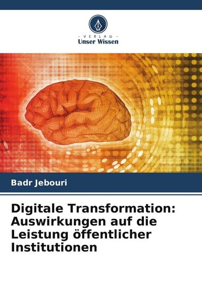 Digitale Transformation: Auswirkungen auf die Leistung öffentlicher Institutionen, Taschenbuch von Badr Jebouri, Verlag Unser Wissen, 9786206718093